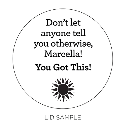 Engraved Lid sample reading "Don't let anyone tell you otherwise, Marcella! You Got This!" followed by an illustration of a sun.